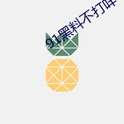 91黑料(liào)不(bù)打咩(miē)