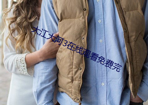 大江(江)大(大)河(河)3在线观看(看)免费(費)完