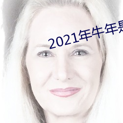 2021年牛年(年)是什么(麽)命