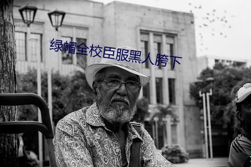 绿帽全校臣服黑人(rén)胯下