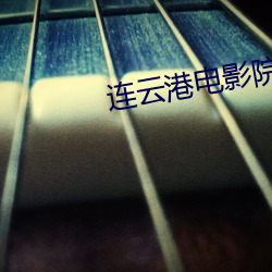 连云港电影院 （鹬蚌相持，渔人得利）