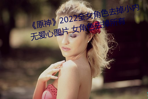 《原神》2022全女角色去掉小內無愛心圖片 女角色去掉所有