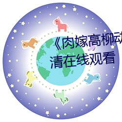 《肉嫁高柳動漫》精品1080P高清在線觀看