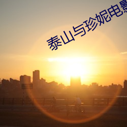 泰山与(yǔ)珍妮电(diàn)影无删减完整