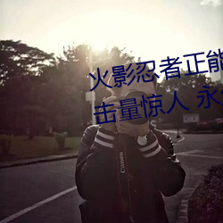 火影(yǐng)忍者正能量网站链接(jiē)免费(fèi)点击量惊(jīng)人 永久免费令人爱不
