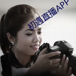 初遇直播APP （版版六十四）