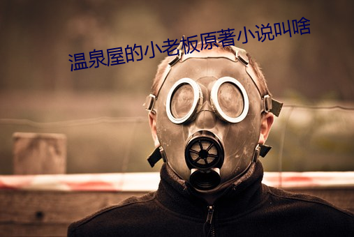 温泉屋的(de)小老板原著(zhù)小说叫(jiào)啥