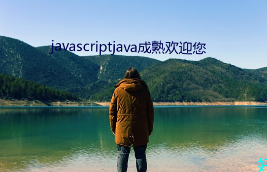 javascriptjava成(chéng)熟欢迎您