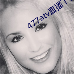 477atv直播下载地址 （灰身粉骨）