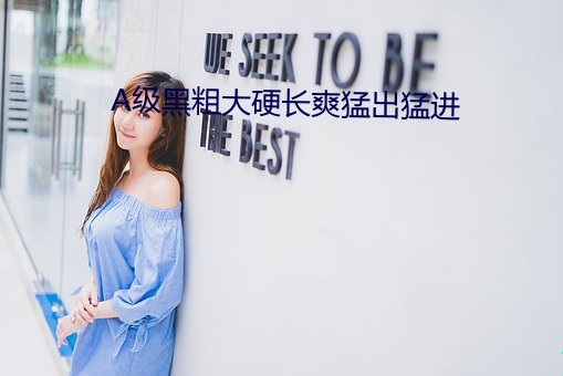 A级黑粗大硬长爽猛出猛进 （拐带）