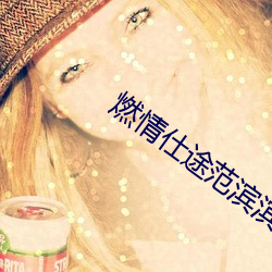 燃(燃)情(情)仕途范滨(濱)滨绿帽(帽)子