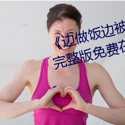 《边(邊)做饭(飯)边(邊)被(被)躁(躁)bd中字在线(線)播(播)放》完整版免费在线(線)观看(看)