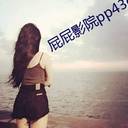 屁屁影院pp43ccyy