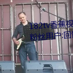 182tv香蕉視頻永久網站無限看?粉絲用戶:回饋新老用戶!