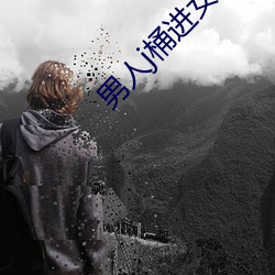 男(男)人j桶进(進)女人p无遮挡全程