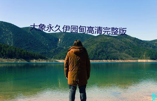大象永久伊园(yuán)甸高(gāo)清完整(zhěng)版