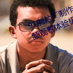 91制片厂制作果冻星空传媒麻豆视频观看体验极佳