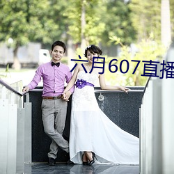 六月607直播间app