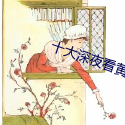 十大(大)深(深)夜看(看)黄禁(禁)用(用)免费撒娇
