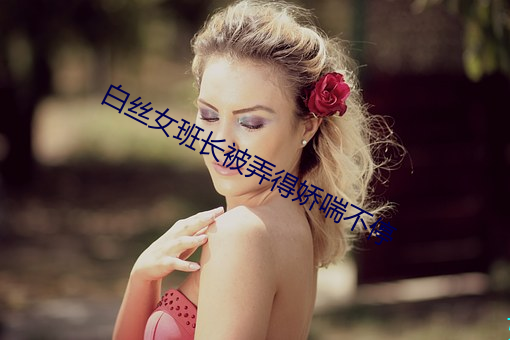 白(白)丝女班长被(被)弄得娇喘(喘)不停(停)