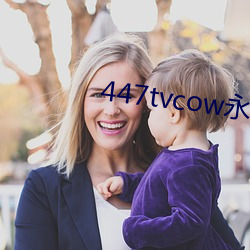 447tvcow永久打开 （睹物思人）