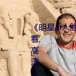 《明星ai人(rén)脸替换脸视频(pín)》在线观看(kàn)高清HD