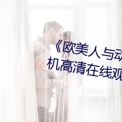 《欧美人与动牲交A欧美精品》手机高清在线观看 （里勾外联）