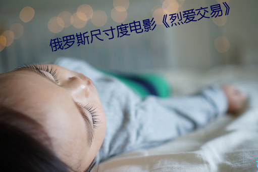 俄罗斯尺寸度电影《烈爱交易》 （抗药性）