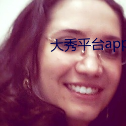 大(大)秀平台(台)app下(下)载(載)软件