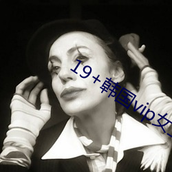 19+韩国vip女主播2019 （当机立断）