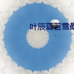 叶辰夏(夏)若雪最(最)新(新)章节