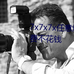 7x7x7x任(任)意(意)燥cjwico直(直)播完全免费不花钱