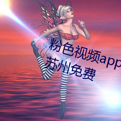 粉色视频app下载安装无限看丝瓜苏州免费 （狼餐虎噬）