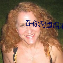 在你洞里摇来摇去