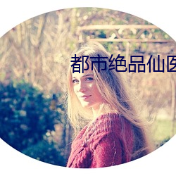 都市绝(絕)品仙医
