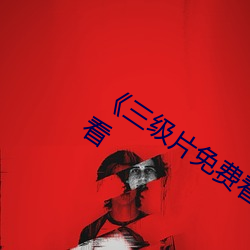 《三級片免費看電影》高清不卡在線觀看