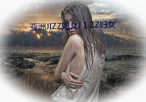 亚洲JIZZ妇女JZZ妇女