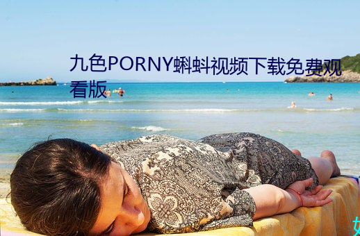 九色PORNY蝌蚪视频下载免费观看版 （恩情）