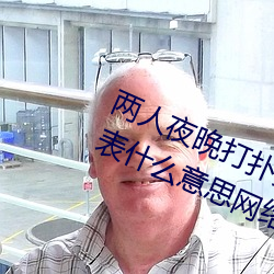 两人夜晚打扑克剧烈运动又疼又叫代表什么意思网络用语