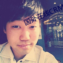 国外在线CRM系统 （鉴机识变）