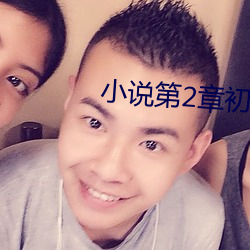 小(xiǎo)说(shuō)第2章初(chū)尝人事小说(shuō)