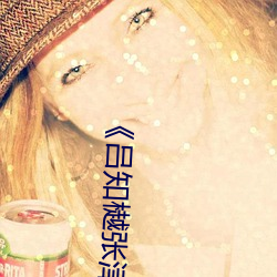 《吕知樾张津瑜视频外网》 高清电视剧