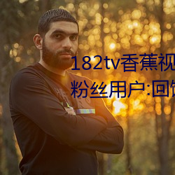 182tv香蕉视(shì)频永久网站无(wú)限(xiàn)看?粉丝用户(hù):回馈(kuì)新老用户!