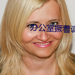 办公室撅着调(調)教羞辱
