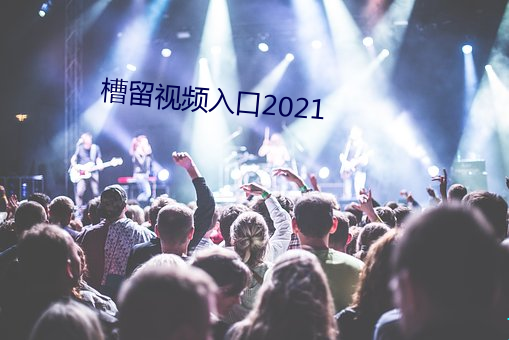 槽留(liú)视频入口2021