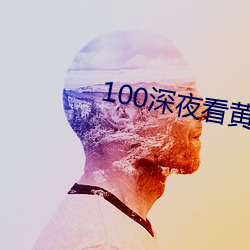 100深夜(yè)看黄禁用(yòng)免费