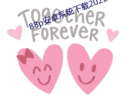 88p安(ān)卓(zhuó)系(xì)统(tǒng)下(xià)载2022