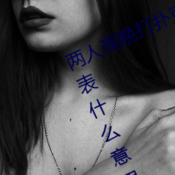 两人夜晚打扑克剧烈运动又疼又叫代表什么意思网络用语