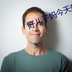 好儿子(zi)妈(mā)今(jīn)天就是你的人(rén)