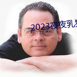 2023夜夜乳狠狠乳狠狠爱